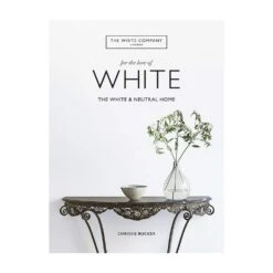 For The Love Of White: The White & Neutral Home By Chrissie Rucker & The White Company