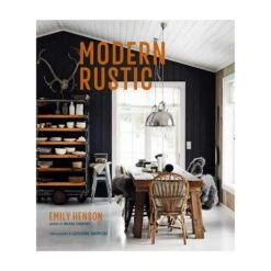 Modern Rustic: Relaxed Rooms For Easy Living By Emily Henson